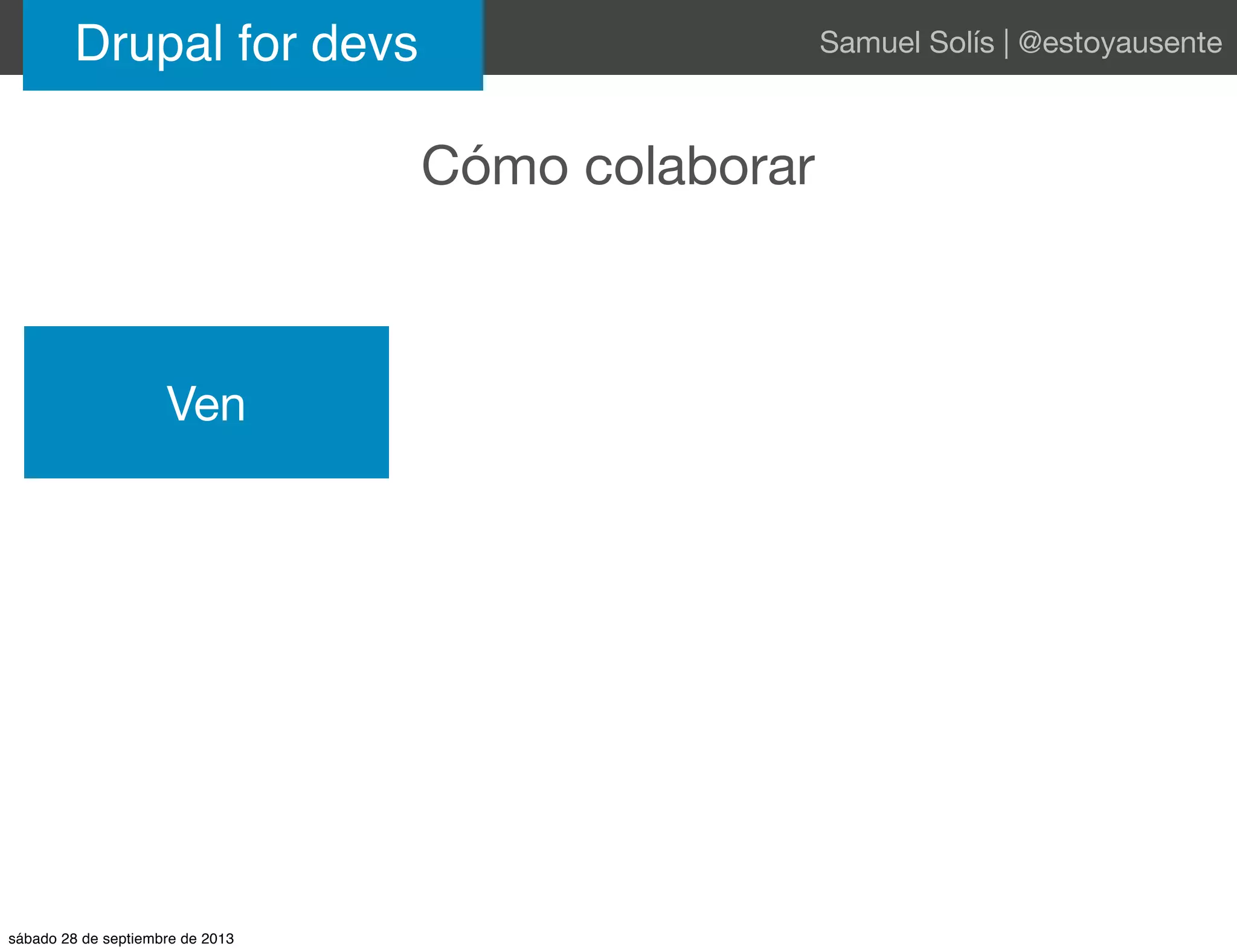 Cómo colaborar
Drupal for devs Samuel Solís | @estoyausente
Ven
sábado 28 de septiembre de 2013
 