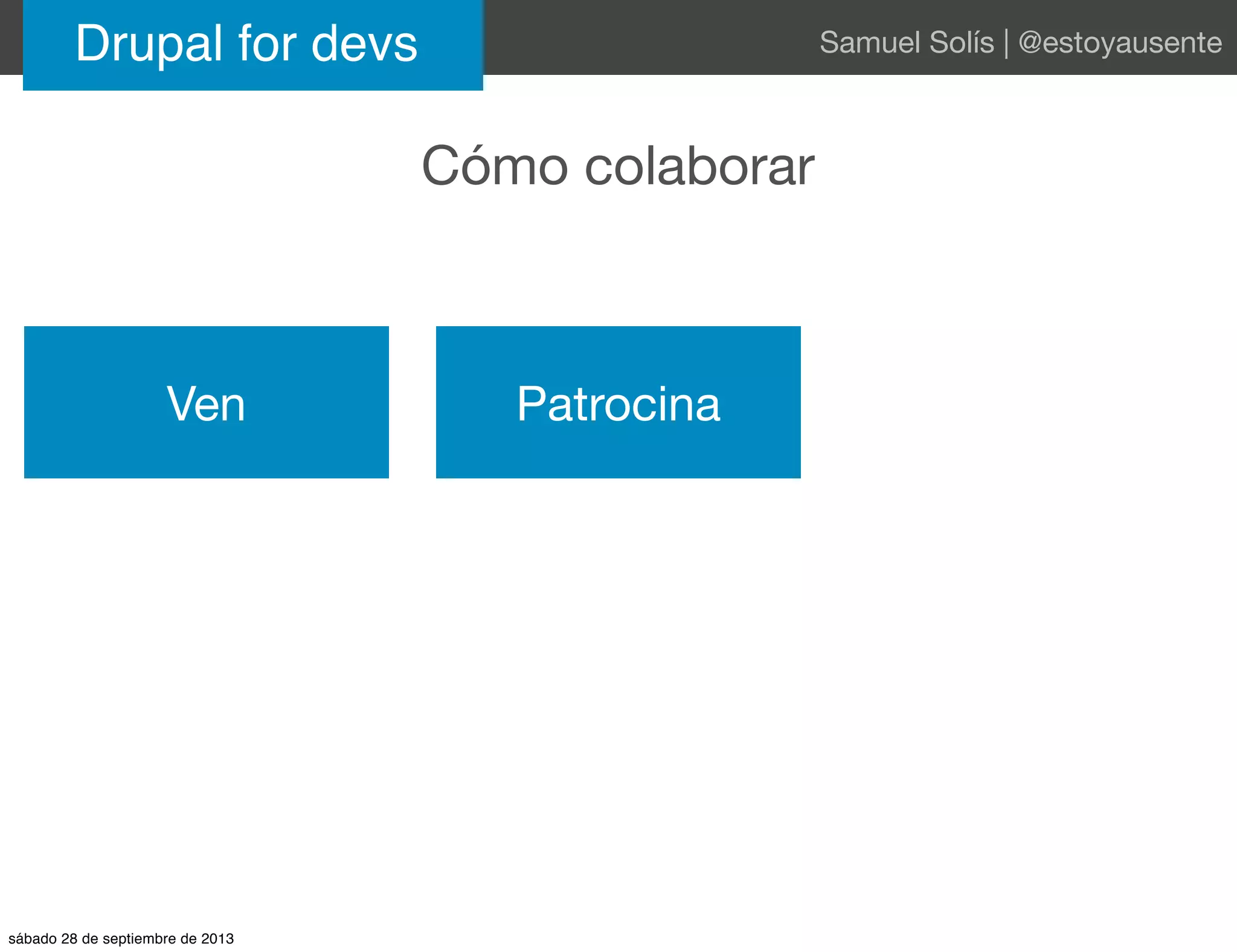 Cómo colaborar
Drupal for devs Samuel Solís | @estoyausente
Ven Patrocina
sábado 28 de septiembre de 2013
 