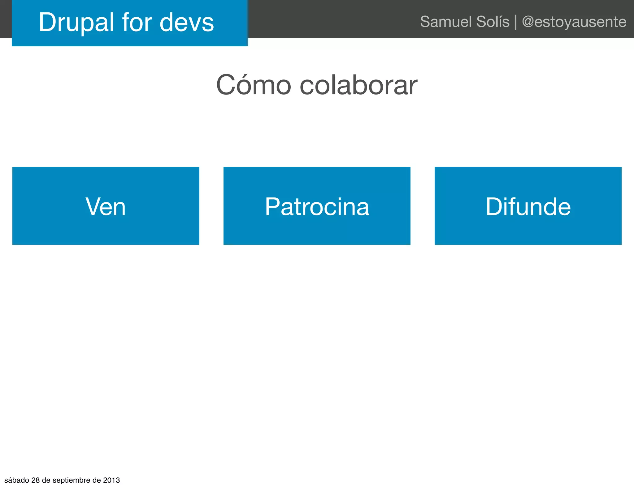 Cómo colaborar
Drupal for devs Samuel Solís | @estoyausente
Ven Patrocina Difunde
sábado 28 de septiembre de 2013
 