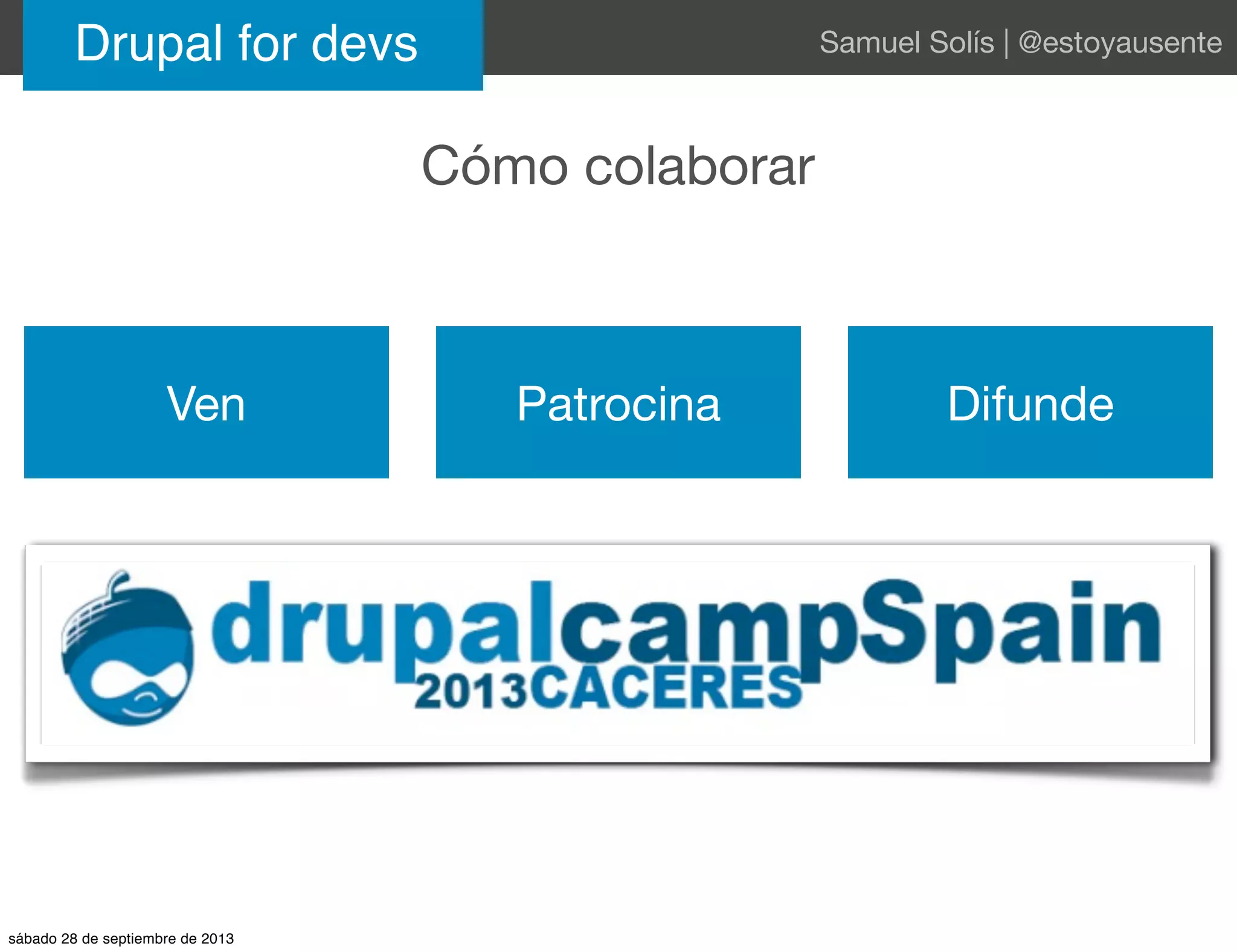 Cómo colaborar
Drupal for devs Samuel Solís | @estoyausente
Ven Patrocina Difunde
sábado 28 de septiembre de 2013
 