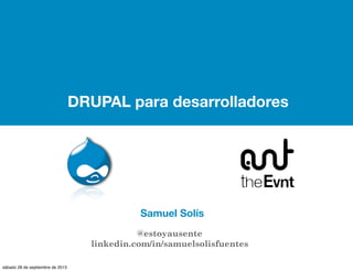 DRUPAL para desarrolladores
Samuel Solís
@estoyausente
linkedin.com/in/samuelsolisfuentes
sábado 28 de septiembre de 2013
 