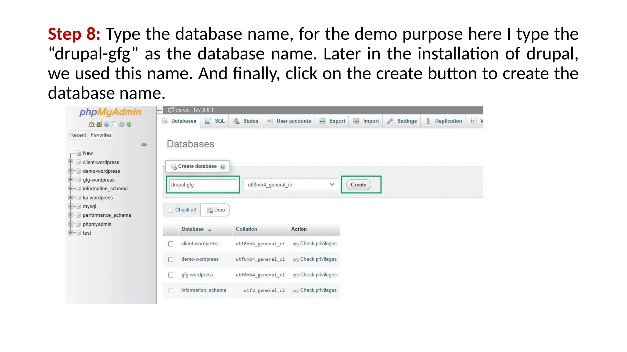 Step 8: Type the database name, for the demo purpose here I type the
“drupal-gfg” as the database name. Later in the installation of drupal,
we used this name. And finally, click on the create button to create the
database name.
 