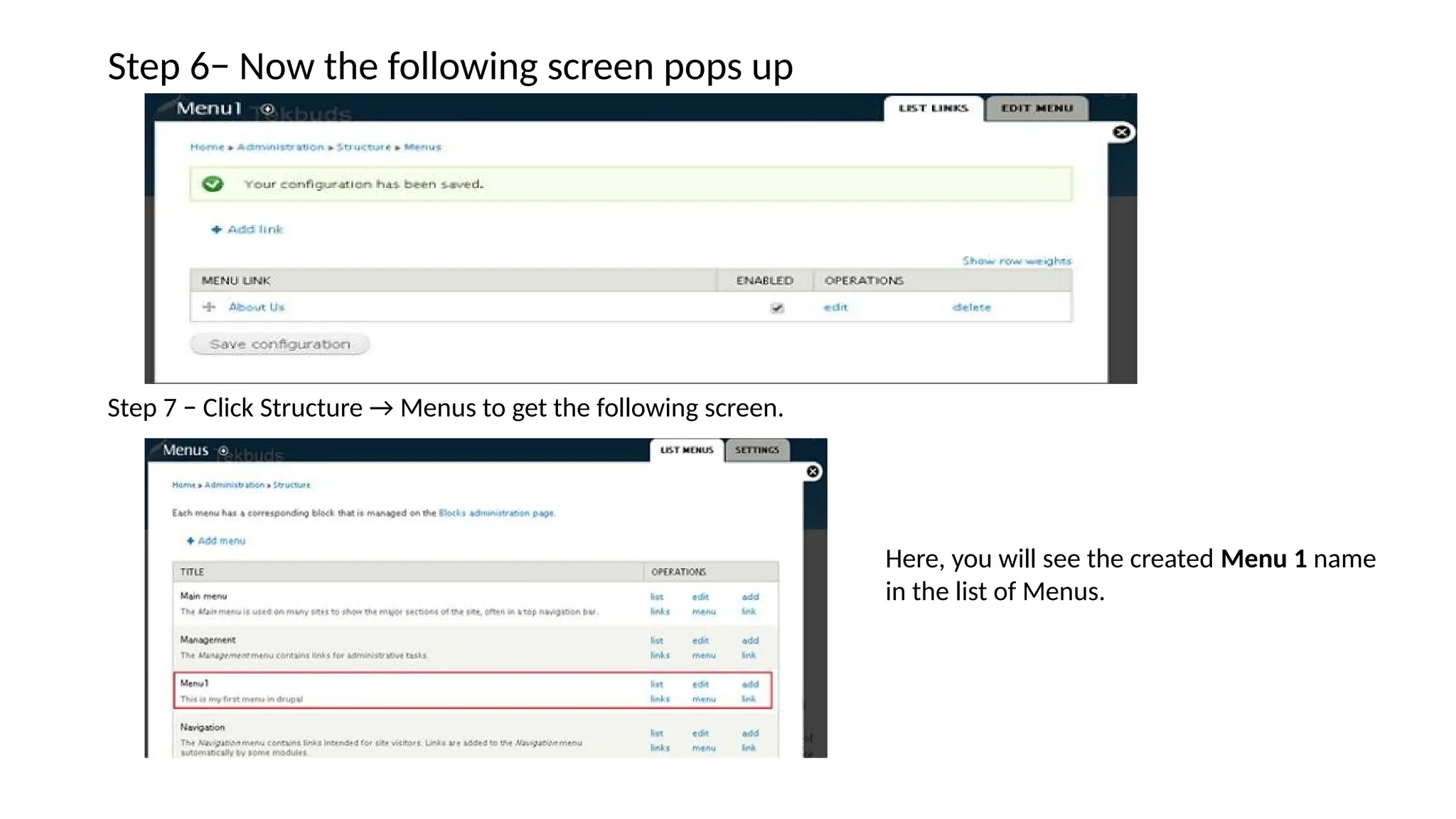 Step 6− Now the following screen pops up
Step 7 − Click Structure → Menus to get the following screen.
Here, you will see the created Menu 1 name
in the list of Menus.
 