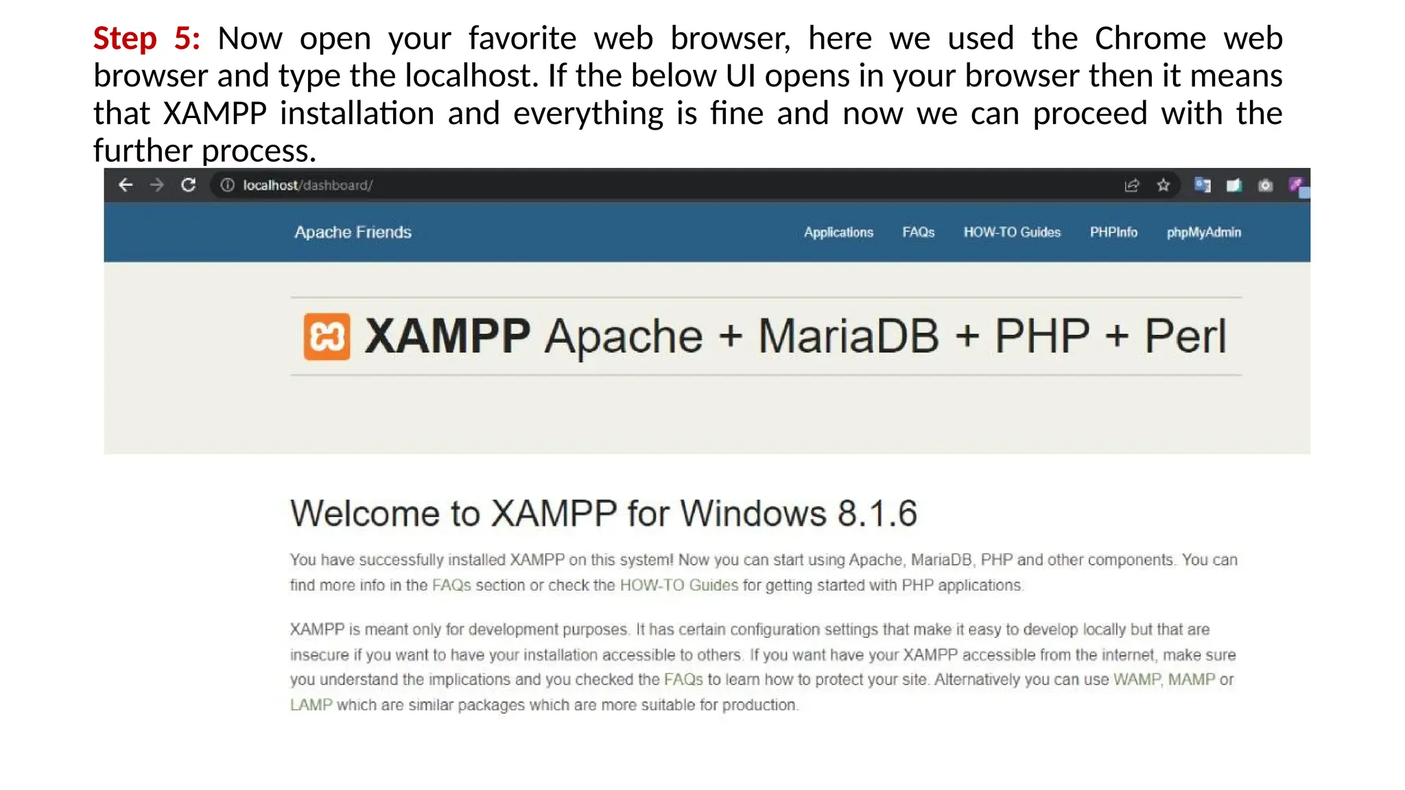 Step 5: Now open your favorite web browser, here we used the Chrome web
browser and type the localhost. If the below UI opens in your browser then it means
that XAMPP installation and everything is fine and now we can proceed with the
further process.
 