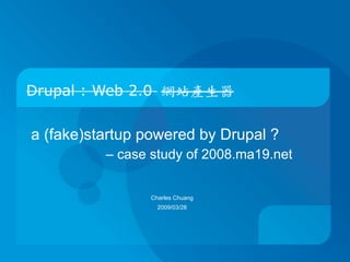 Drupal : Web 2.0 網站產生器


a (fake)startup powered by Drupal ?
          – case study of 2008.ma19.net


                 Charles Chuang
                   2009/03/28
 