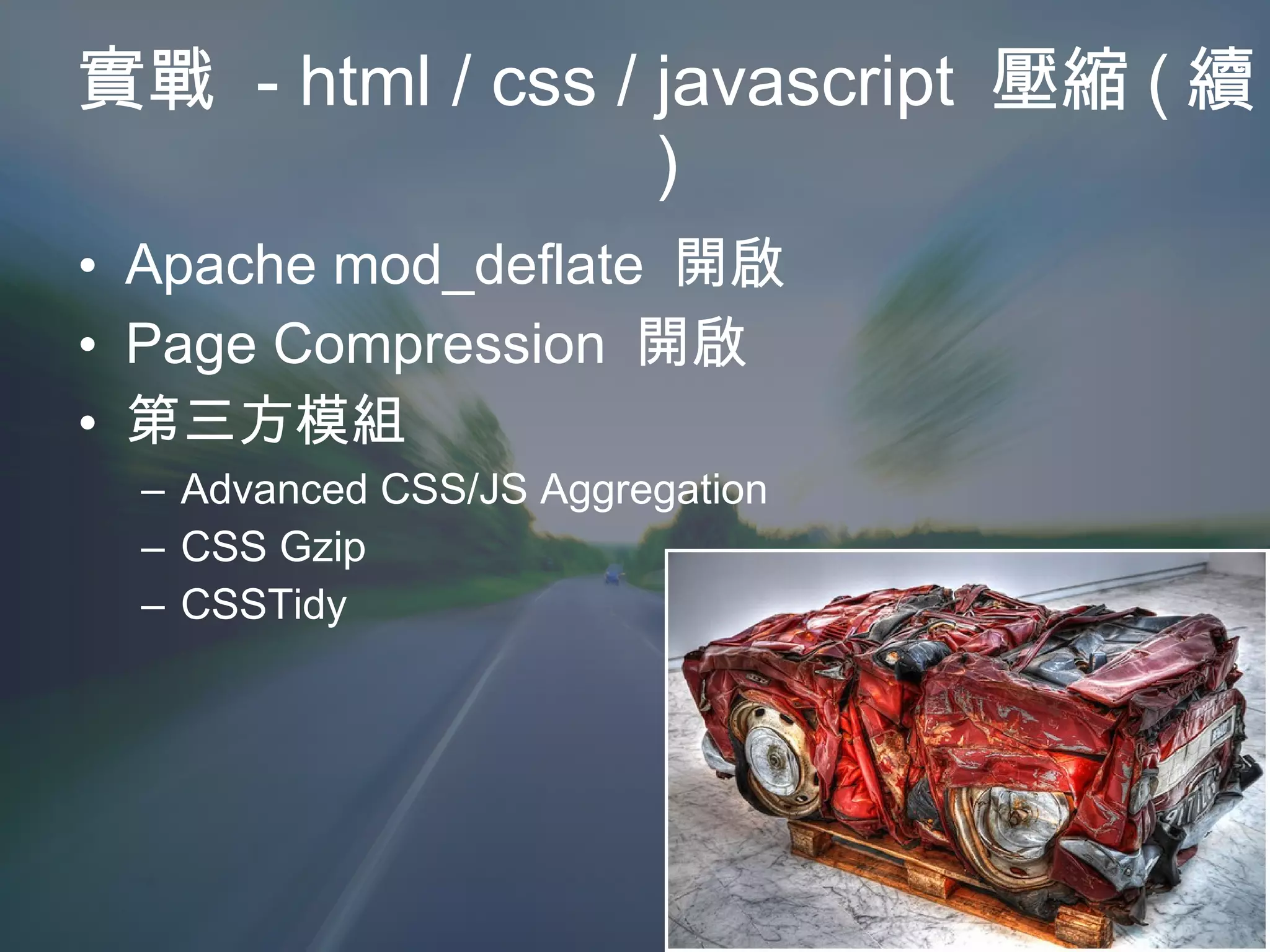 實戰  - html / css / javascript  壓縮 ( 續 ) Apache mod_deflate  開啟 Page Compression  開啟 第三方模組 Advanced CSS/JS Aggregation CSS Gzip CSSTidy 