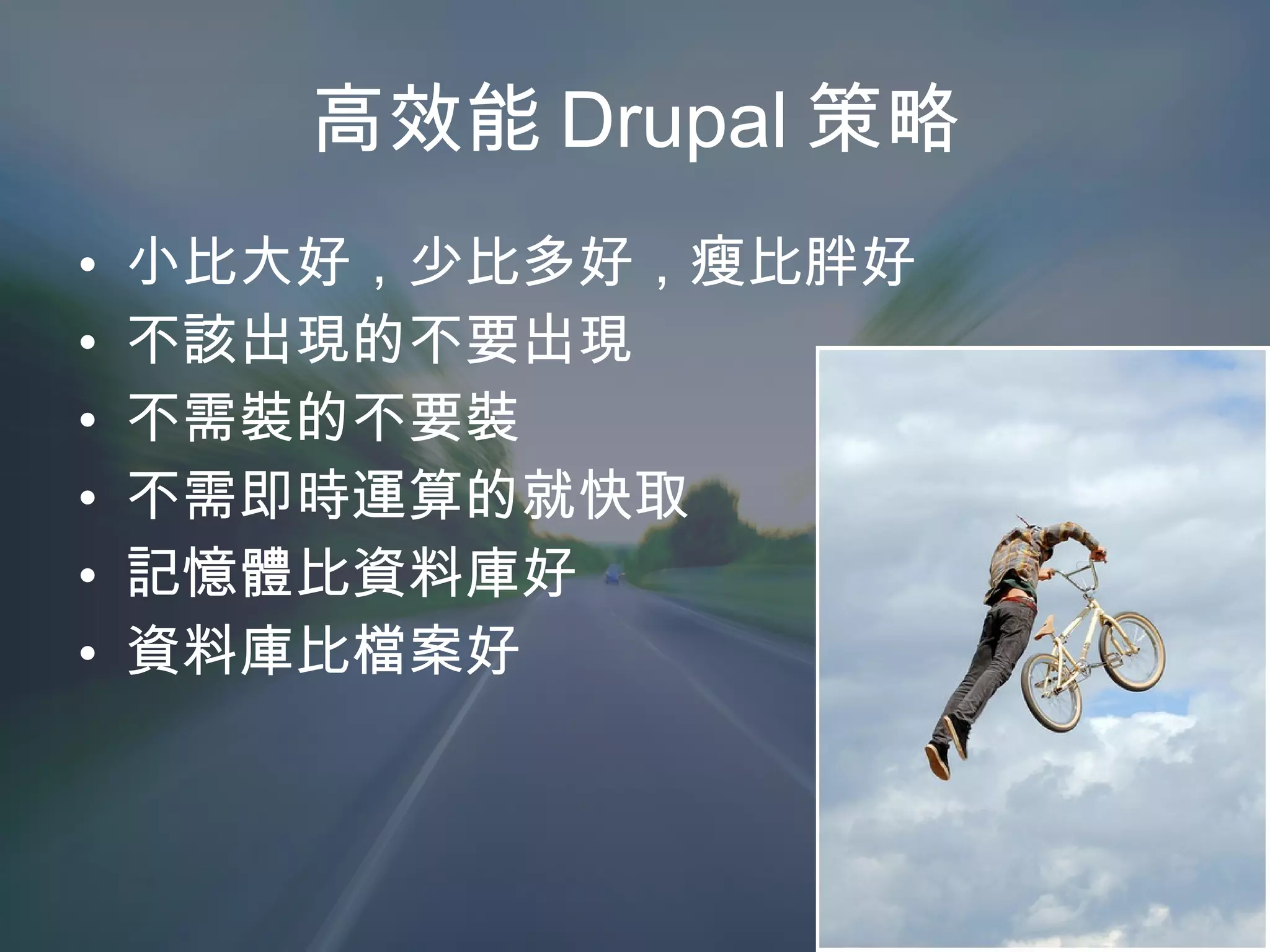 高效能 Drupal 策略 小比大好，少比多好，瘦比胖好 不該出現的不要出現 不需裝的不要裝 不需即時運算的就快取 記憶體比資料庫好 資料庫比檔案好 