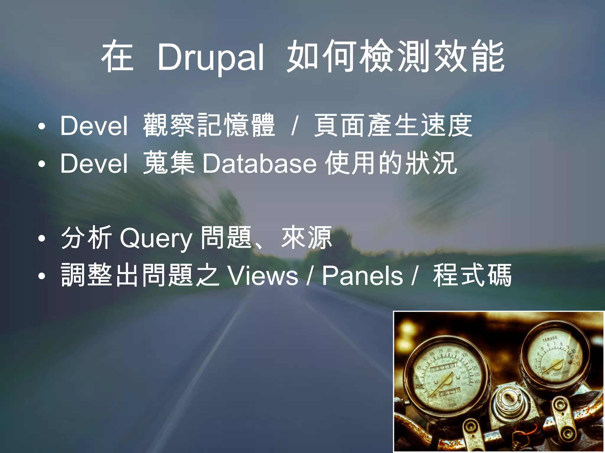 在  Drupal  如何檢測效能 Devel  觀察記憶體  /  頁面產生速度 Devel  蒐集 Database 使用的狀況 分析 Query 問題、來源 調整出問題之 Views / Panels /  程式碼 