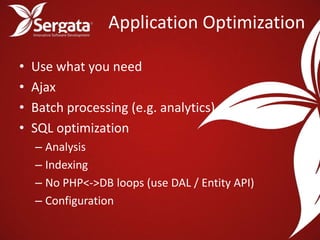Application Optimization

•   Use what you need
•   Ajax
•   Batch processing (e.g. analytics)
•   SQL optimization
    – Analysis
    – Indexing
    – No PHP<->DB loops (use DAL / Entity API)
    – Configuration
 