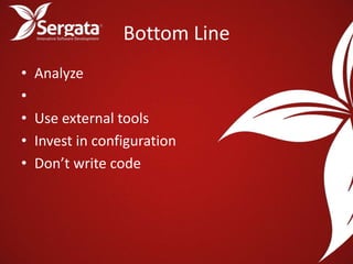 Bottom Line
•   Analyze
•
•   Use external tools
•   Invest in configuration
•   Don’t write code
 