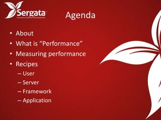 Agenda
•   About
•   What is “Performance”
•   Measuring performance
•   Recipes
    – User
    – Server
    – Framework
    – Application
 