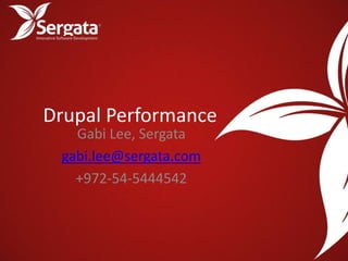 Drupal Performance
   Gabi Lee, Sergata
 gabi.lee@sergata.com
   +972-54-5444542
 