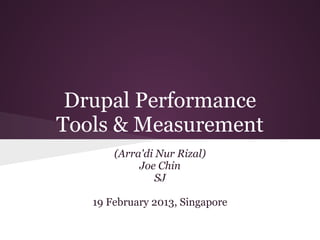 Drupal Performance
Tools & Measurement
       (Arra'di Nur Rizal)
            Joe Chin
                SJ

   19 February 2013, Singapore
 