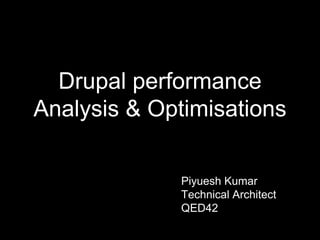 Drupal performance
Analysis & Optimisations
Piyuesh Kumar
Technical Architect
QED42
 