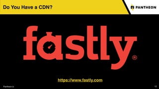 Pantheon.io
https://www.fastly.com
12
Do You Have a CDN?
 