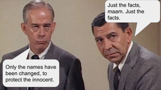 30
Only the names have
been changed, to
protect the innocent.
Just the facts,
maam. Just the
facts.
 