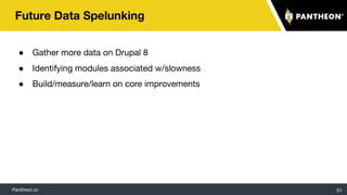 Pantheon.io
● Gather more data on Drupal 8
● Identifying modules associated w/slowness
● Build/measure/learn on core improvements
Future Data Spelunking
51
 