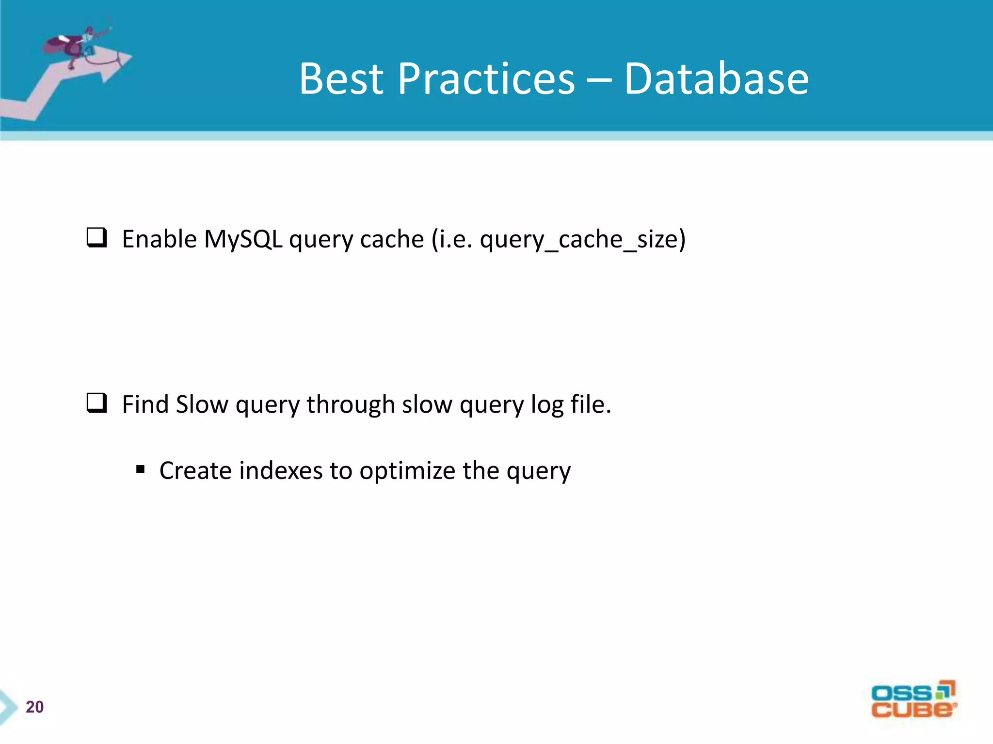 20
Best Practices – Database
 Enable MySQL query cache (i.e. query_cache_size)
 Find Slow query through slow query log file.
 Create indexes to optimize the query
 