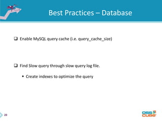 20
Best Practices – Database
 Enable MySQL query cache (i.e. query_cache_size)
 Find Slow query through slow query log file.
 Create indexes to optimize the query
 