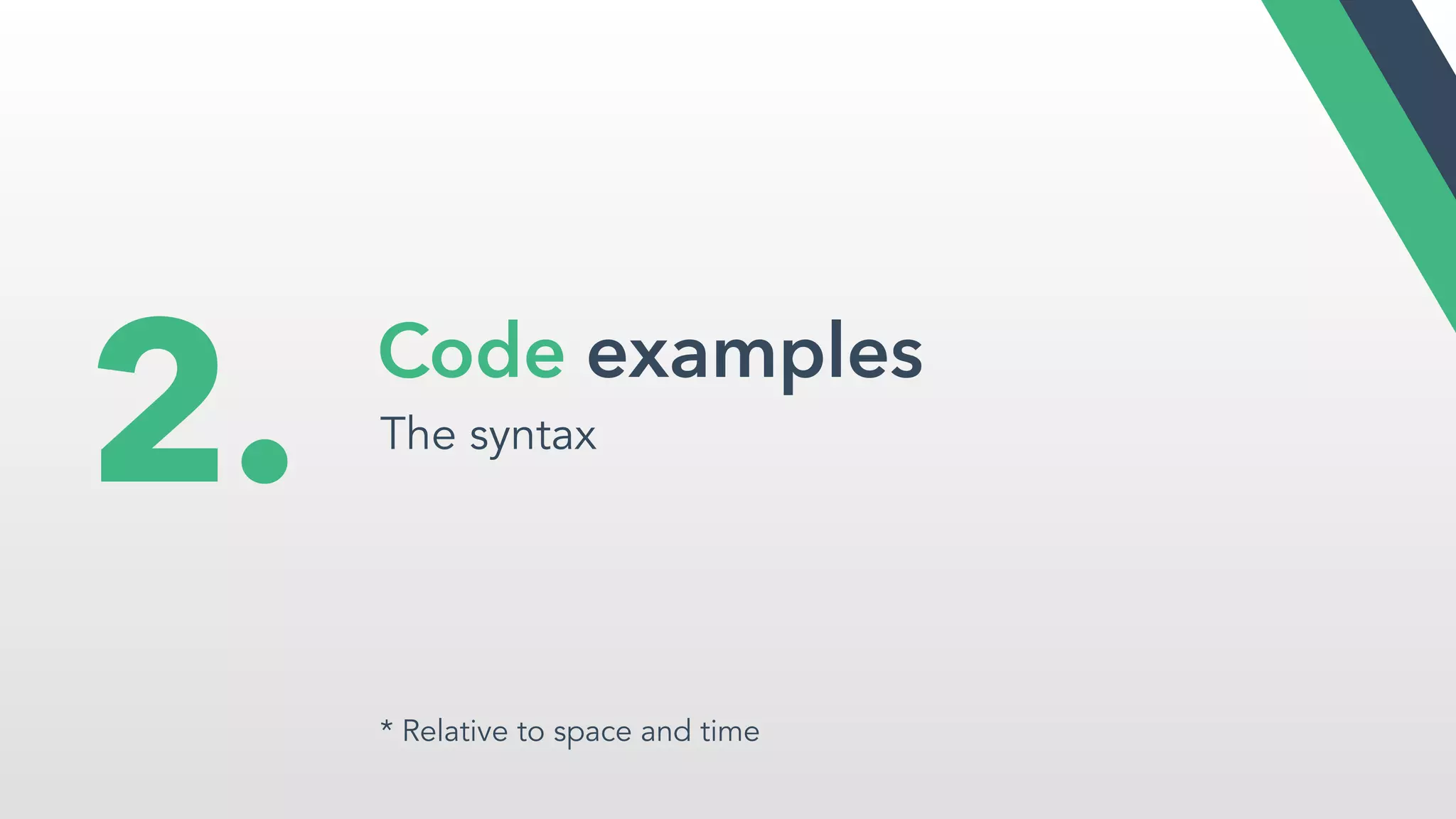 Code examples
The syntax
2.
* Relative to space and time
 