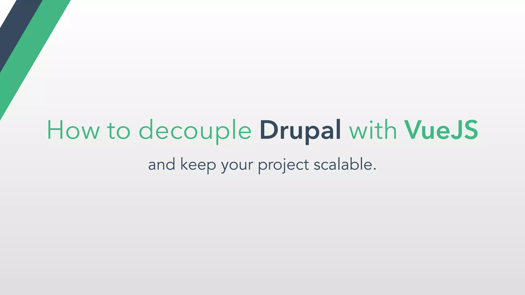 How to decouple Drupal with VueJS
and keep your project scalable.
 