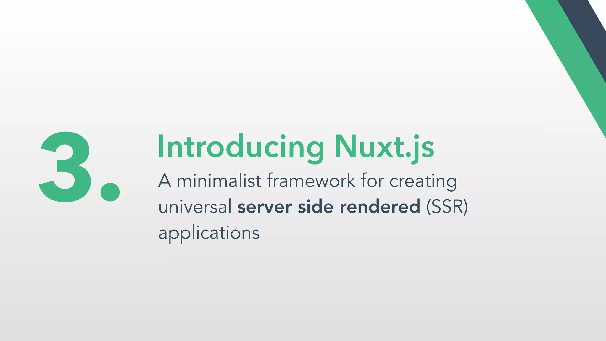 Introducing Nuxt.js
A minimalist framework for creating
universal server side rendered (SSR)
applications
3.
 