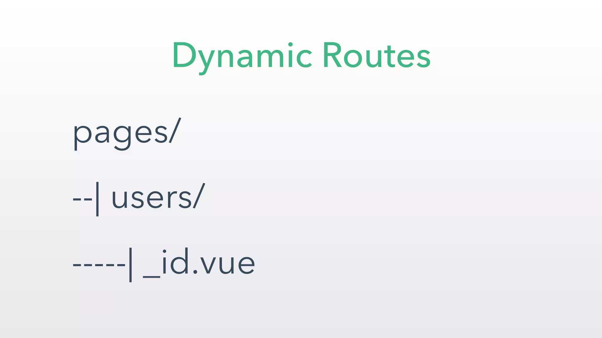 pages/
--| users/
-----| _id.vue
Dynamic Routes
 