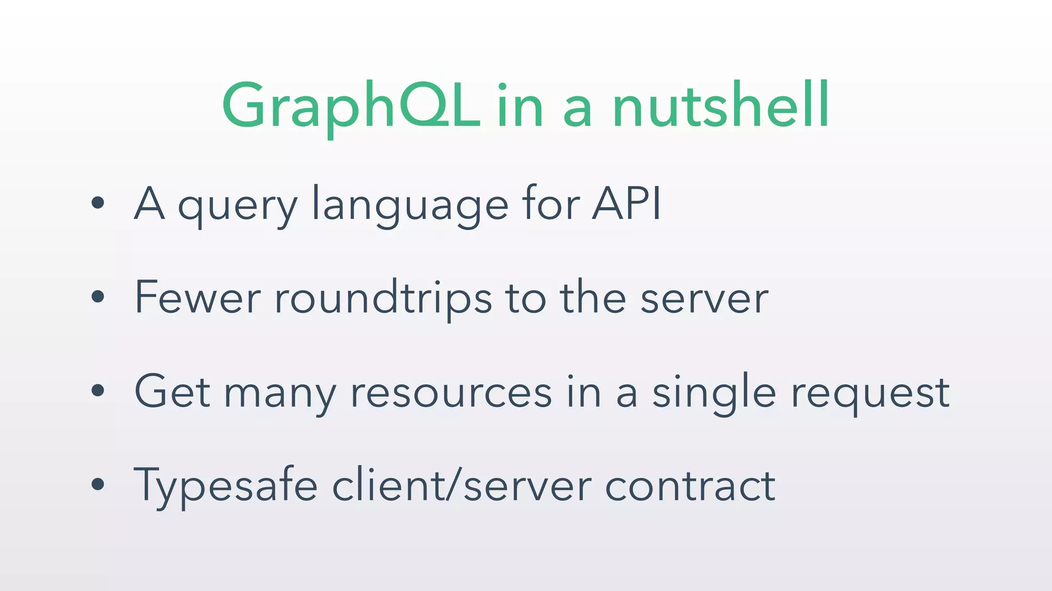 • A query language for API
• Fewer roundtrips to the server
• Get many resources in a single request
• Typesafe client/server contract
GraphQL in a nutshell
 