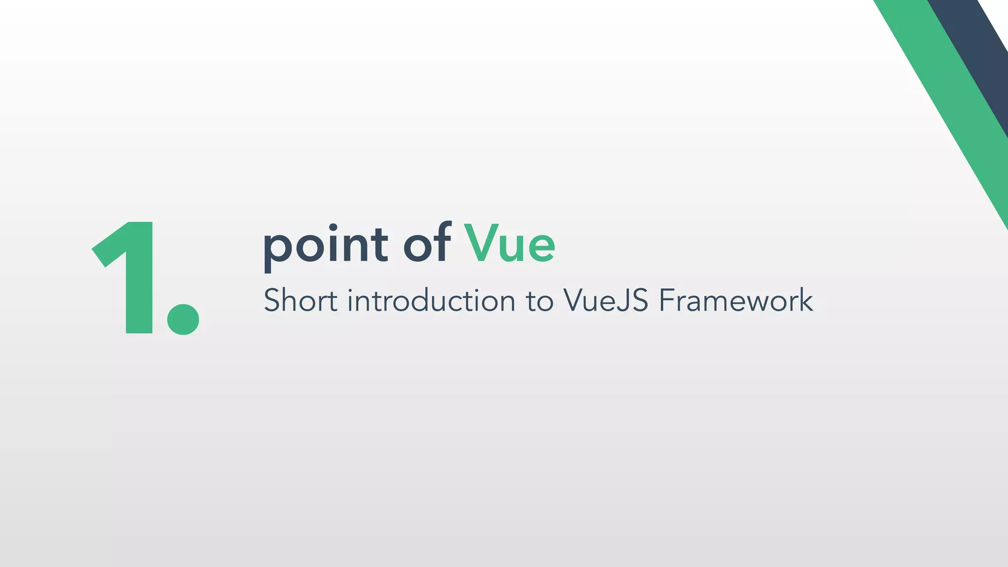 point of Vue
Short introduction to VueJS Framework
1.
 