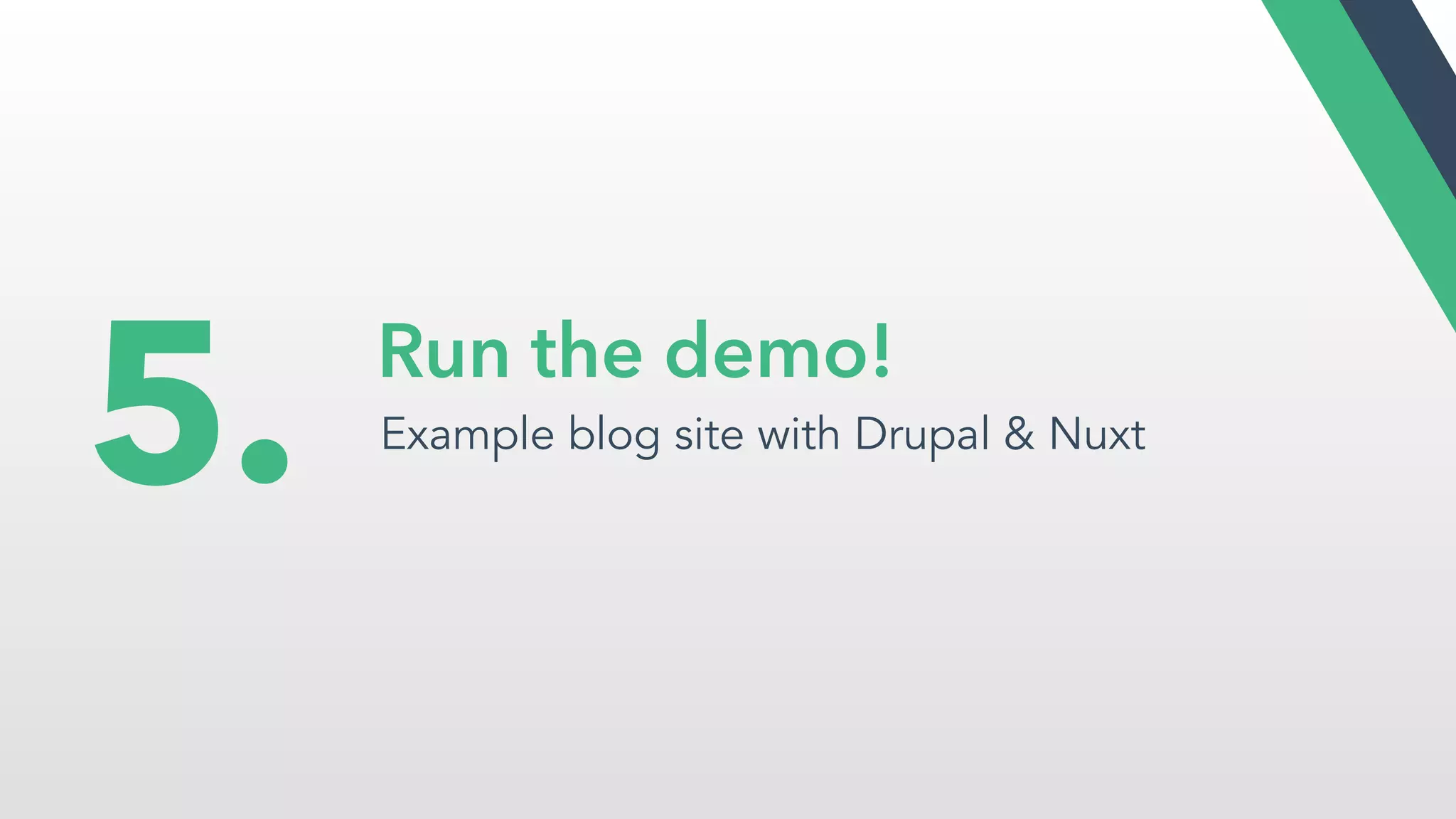 Run the demo!
Example blog site with Drupal & Nuxt
5.
 