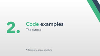 Code examples
The syntax
2.
* Relative to space and time
 