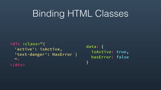 <div :class="{
'active': isActive,
'text-danger': HasError }
">
</div> 
data: {
isActive: true,
hasError: false
}
Binding HTML Classes
 
