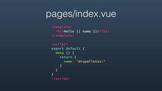 pages/index.vue
<template>
<h1>Hello {{ name }}!</h1>
</template>
<script>
export default {
data () {
return {
name: 'drupalistas!'
}
}
}
</script>
 