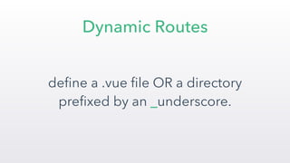 Dynamic Routes
deﬁne a .vue ﬁle OR a directory
preﬁxed by an _underscore.
 