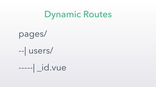 pages/
--| users/
-----| _id.vue
Dynamic Routes
 