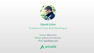 David Ličen 
Freelance Front-End Developer
 
Twitter: @davision
Gthub: github.com/davision 
Blog: davidlicen.com
 