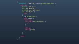 {
nodeQuery (limit:10, filter:{type:"article"}) {
entities {
title: entityLabel
uid: entityUuid
created: entityCreated
url: entityUrl {
path
}
...on NodeArticle {
body{summary}
fieldImage {
derivative(style:medium) {
url
}
}
fieldTags {
entity{name}
}
}
}
count
}
}
 