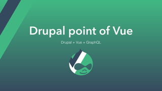 Drupal point of Vue
Drupal + Vue + GraphQL
 