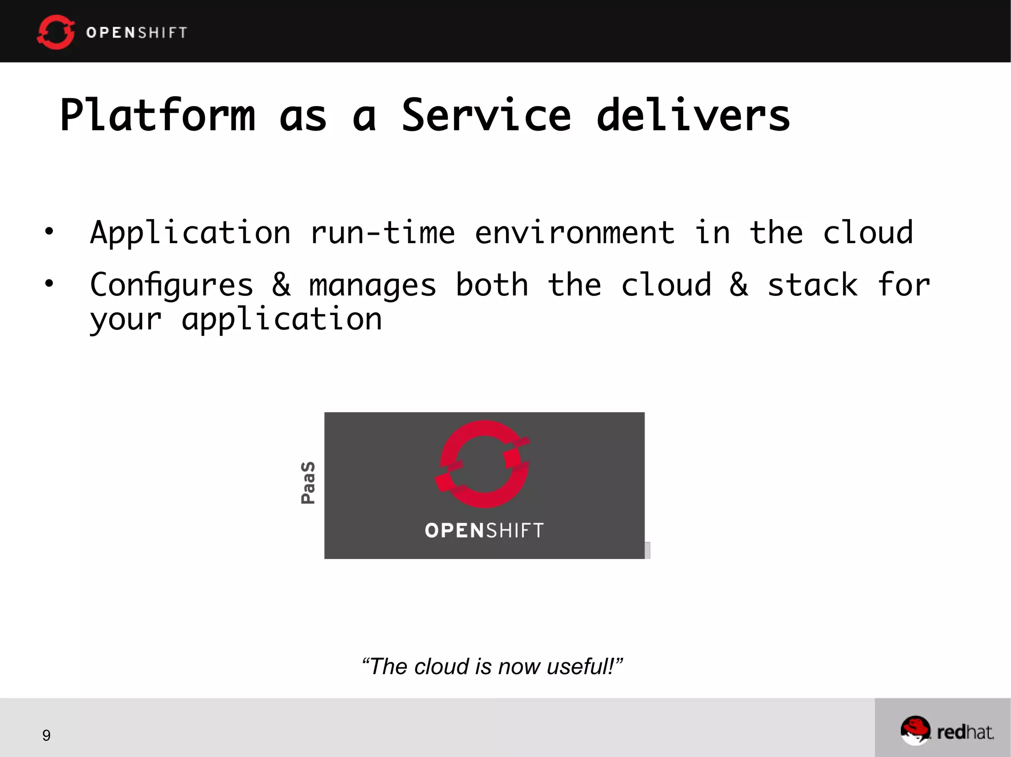 9
Platform as a Service delivers
• Application run-time environment in the cloud
• Configures & manages both the cloud & stack for
your application
“The cloud is now useful!”
 