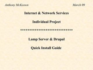 Internet & Network Services   Individual Project   *****************************    Lamp Server & Drupal Quick Install Guide   Anthony McKeown  March 09 