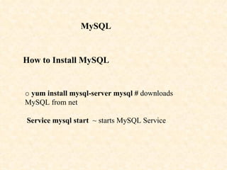 MySQL How to Install MySQL o   yum install mysql-server mysql #  downloads MySQL from net   Service mysql start   ~ starts MySQL Service 