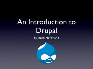 An Introduction to
      Drupal
     by Jared McFarland
 