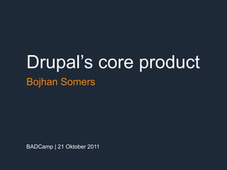 Drupal’s core product
Bojhan Somers




BADCamp | 21 Oktober 2011
 