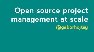 Open source project
management at scale
@gaborhojtsy
 