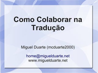 Como Colaborar na
   Tradução

 Miguel Duarte (mcduarte2000)

   home@miguelduarte.net
    www.miguelduarte.net
 