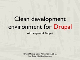 Clean development
environment for Drupal
with Vagrant & Puppet
Drupal Meetup Cebu, Philippines. 26/06/13.
Luc Bezier | luc@webizat.com
 