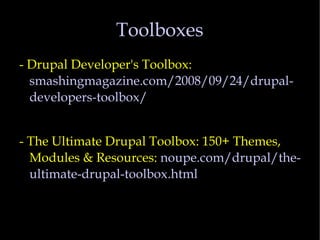 Toolboxes - Drupal Developer's Toolbox:  smashingmagazine.com/2008/09/24/drupal-developers-toolbox/ - The Ultimate Drupal Toolbox: 150+ Themes, Modules & Resources:  noupe.com/drupal/the-ultimate-drupal-toolbox.html 