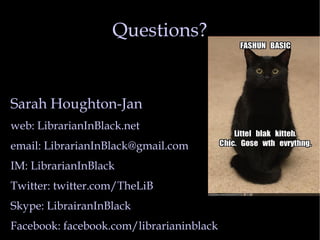 Questions? Sarah Houghton-Jan web: LibrarianInBlack.net email: LibrarianInBlack@gmail.com IM: LibrarianInBlack Twitter: twitter.com/TheLiB Skype: LibrairanInBlack Facebook: facebook.com/librarianinblack 
