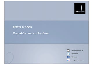 better b. good

Drupal Commerce Use-Case




                           ofﬁce@zensations.at

                           @Zensations

                           Zensations

                           Webagentur Zensations
 