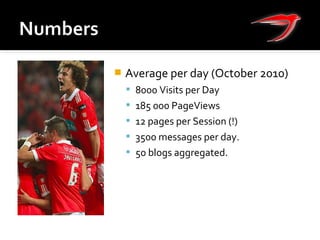  Average per day (October 2010)
 8000 Visits per Day
 185 000 PageViews
 12 pages per Session (!)
 3500 messages per day.
 50 blogs aggregated.
 
